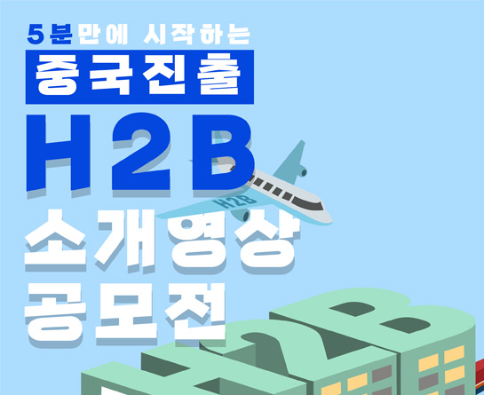 한국 사업자의 중국 수출을 돕는 플랫폼 H2B, 홍보영상 제작 공모전